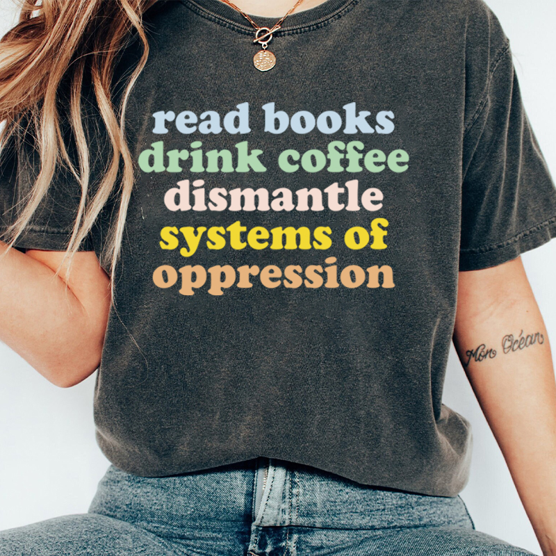 Read Books Drink Coffee Dismantle Systems Of Oppression Teacher Washed T-Shirt