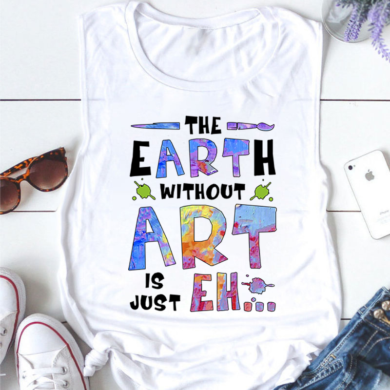 The Earth Without Art Is Just Eh Teacher Tank Top