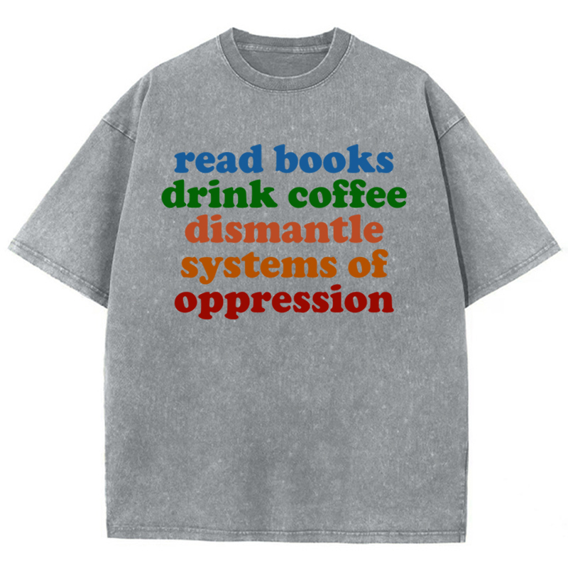 Read Books Drink Coffee Dismantle Systems Of Oppression Teacher Washed T-Shirt