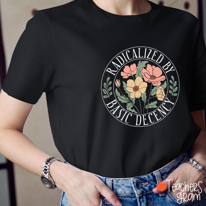 Radicalized By Basic Decency Floral Teacher T-shirt