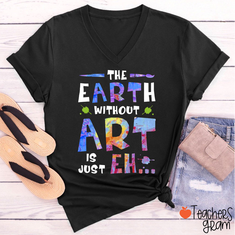 The Earth Without Art Is Just Eh Teacher Female V-Neck T-Shirt