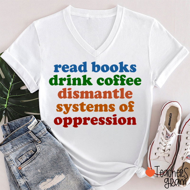 Read Books Drink Coffee Dismantle Systems Of Oppression Teacher Female V-Neck T-Shirt
