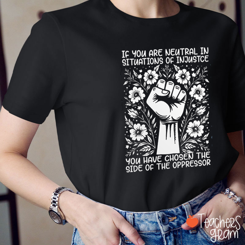 If You Are Neutral In Situations Of Injustice Equality Teacher T-Shirt