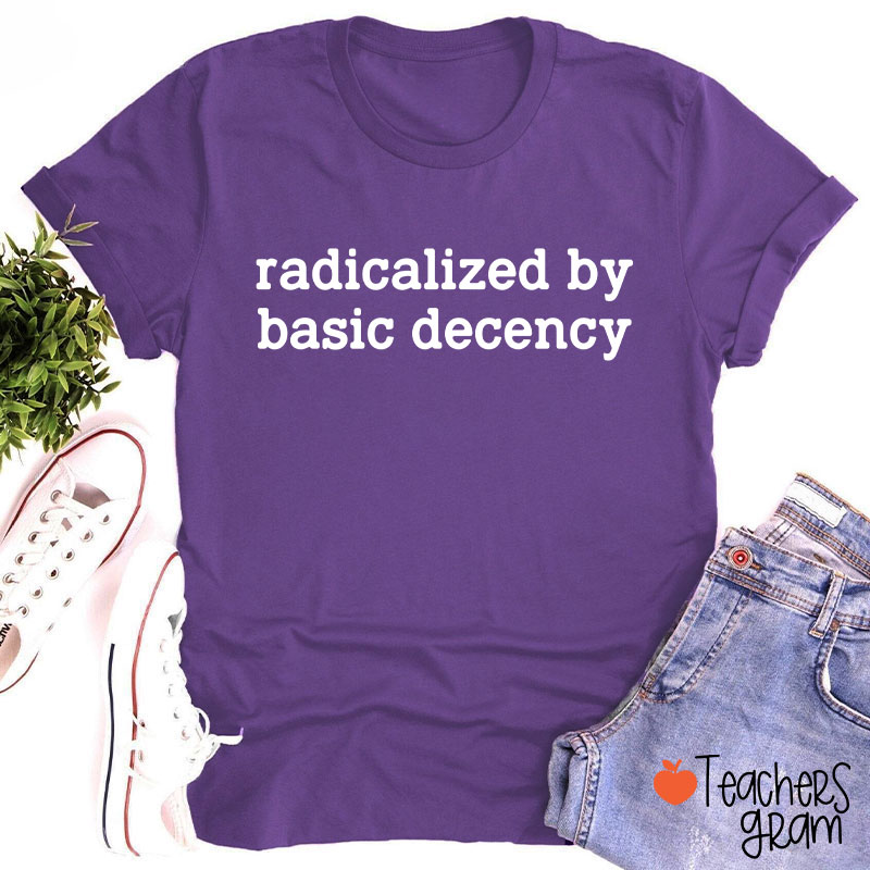 Radicalized By Basic Decency Social Justice Teacher T-Shirt