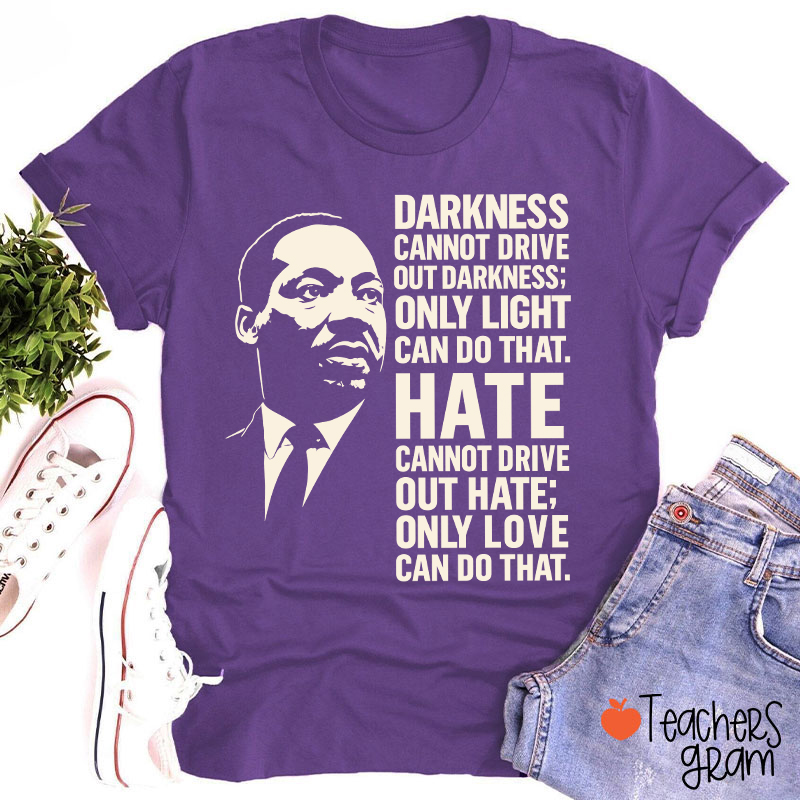Darkness Cannot Drive Out Darkness Teacher T-Shirt