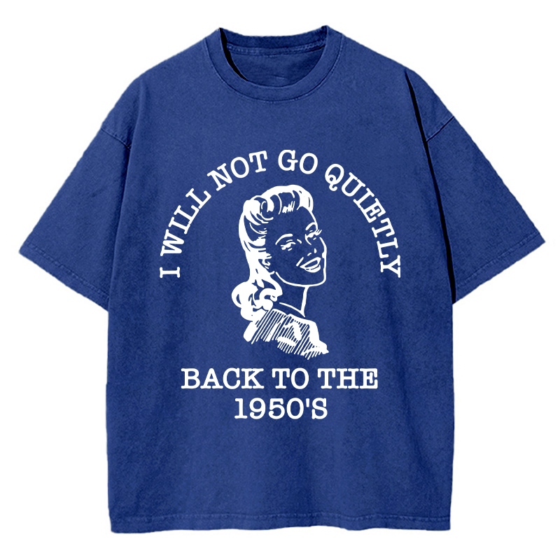 I Will Not Go Quietly Back To The 1950's Teacher Washed T-Shirt