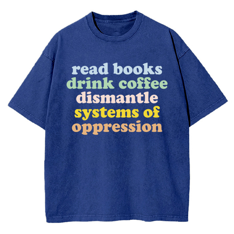 Read Books Drink Coffee Dismantle Systems Of Oppression Teacher Washed T-Shirt