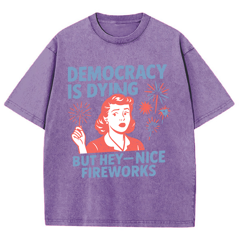 Democracy Is Dying But Hey-Nice Fireworks Teacher Washed T-Shirt
