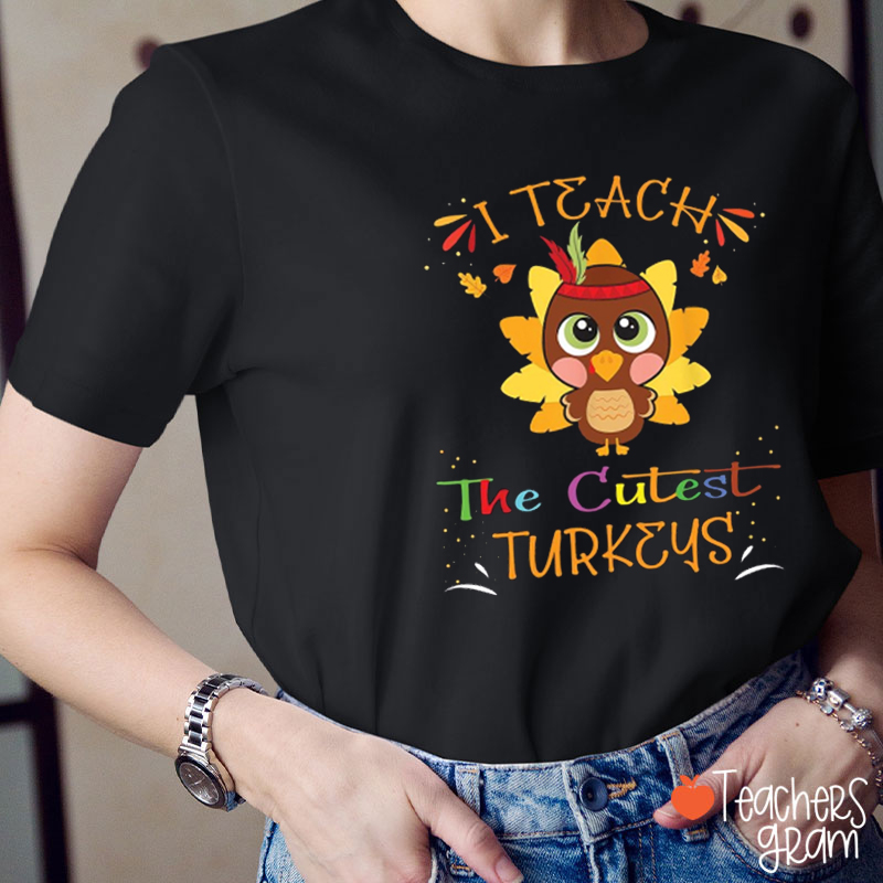 I Teach The Cutest Turkeys Teacher T-shirt