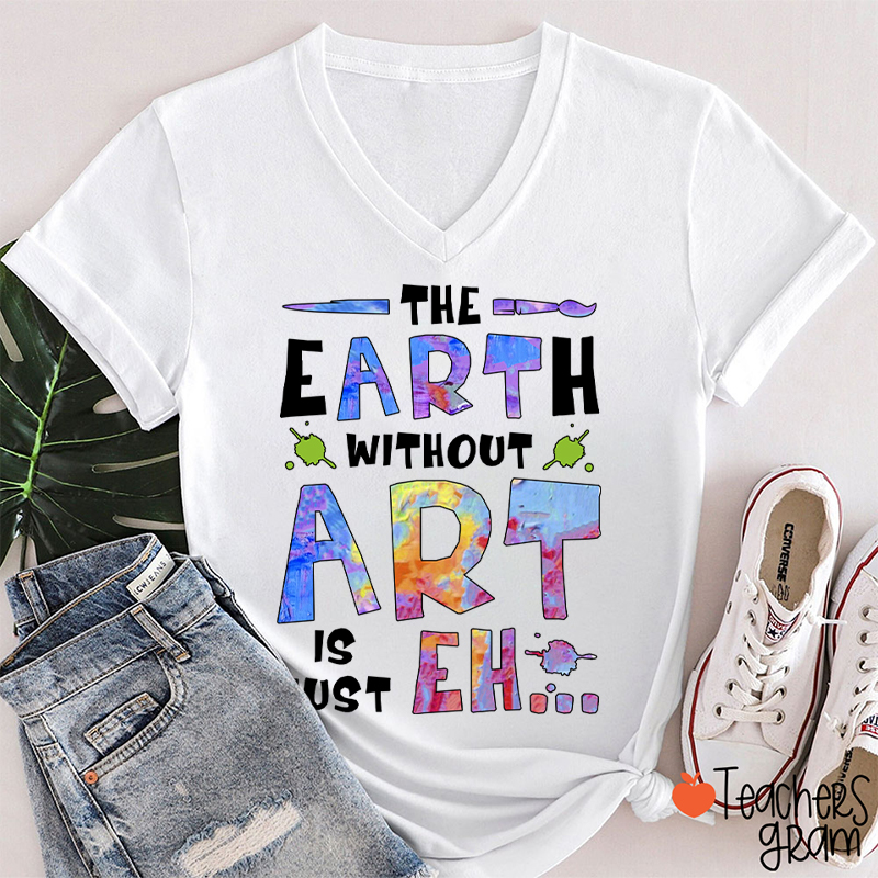The Earth Without Art Is Just Eh Teacher Female V-Neck T-Shirt