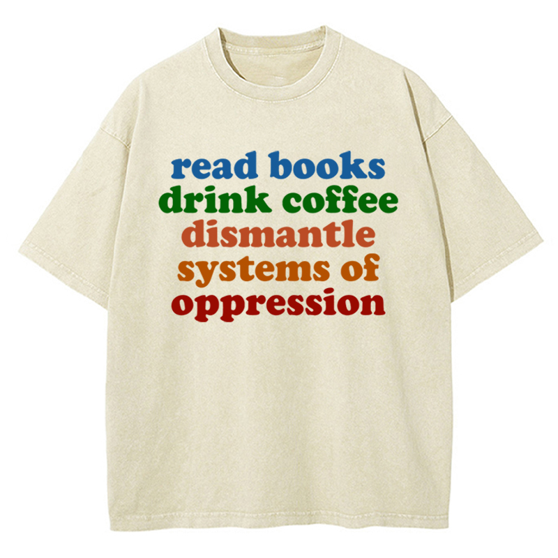 Read Books Drink Coffee Dismantle Systems Of Oppression Teacher Washed T-Shirt