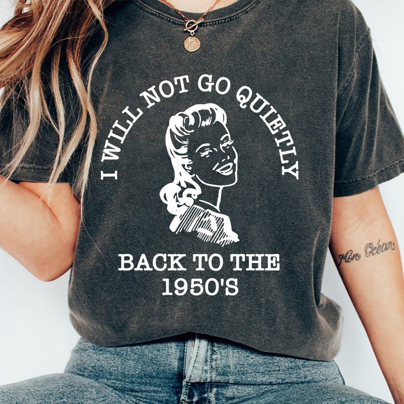 I Will Not Go Quietly Back To The 1950's Teacher Washed T-Shirt