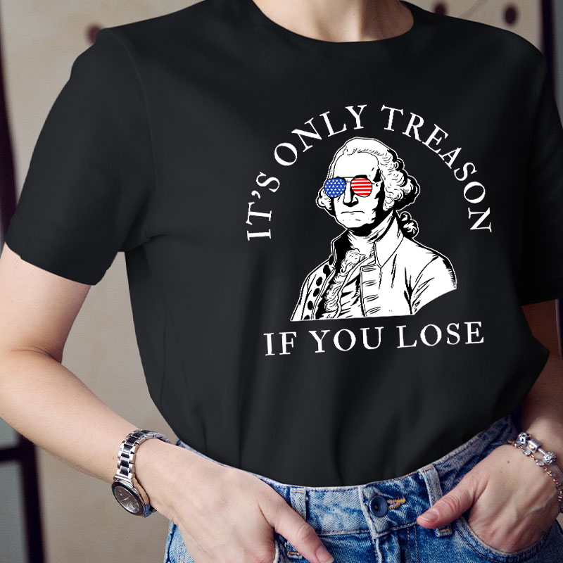 It's Only Treason If You Lose America Teacher T-Shirt