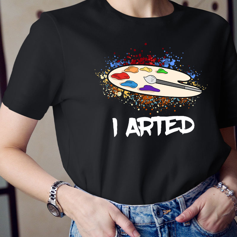I Arted Teacher T-Shirt