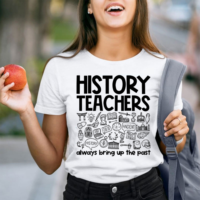 History Teachers Always Bring Up The Past Teacher T-Shirt