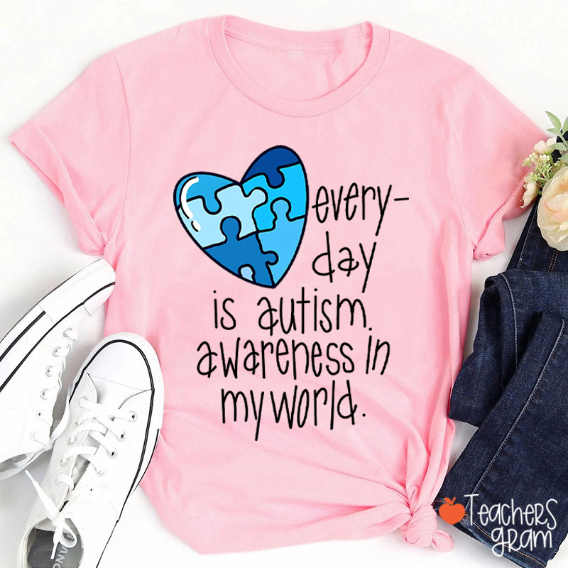 Every Day Is Autism Awareness In My World Teacher T-Shirt
