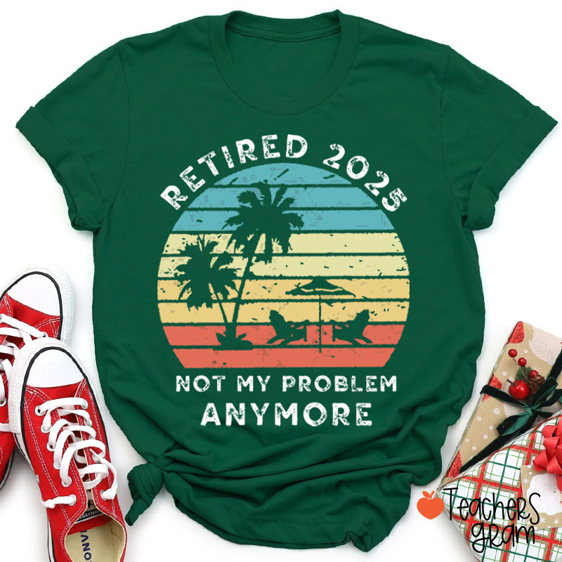 Personalized Retired Not My Problem Anymore Teacher T-Shirt