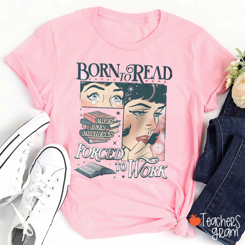 Born To Read Pages Over Paychecks Forced To Work Teacher T-Shirt