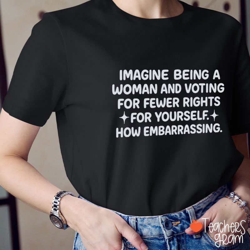 Imagine Being A Woman Teacher T-Shirt