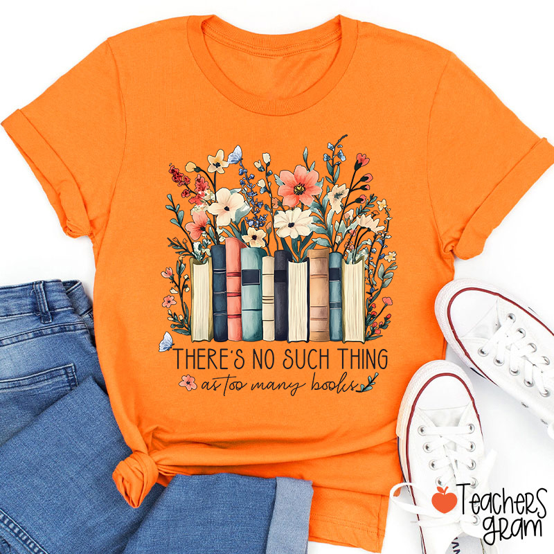 There's No Such Thing As Too Many Books Teacher T-Shirt