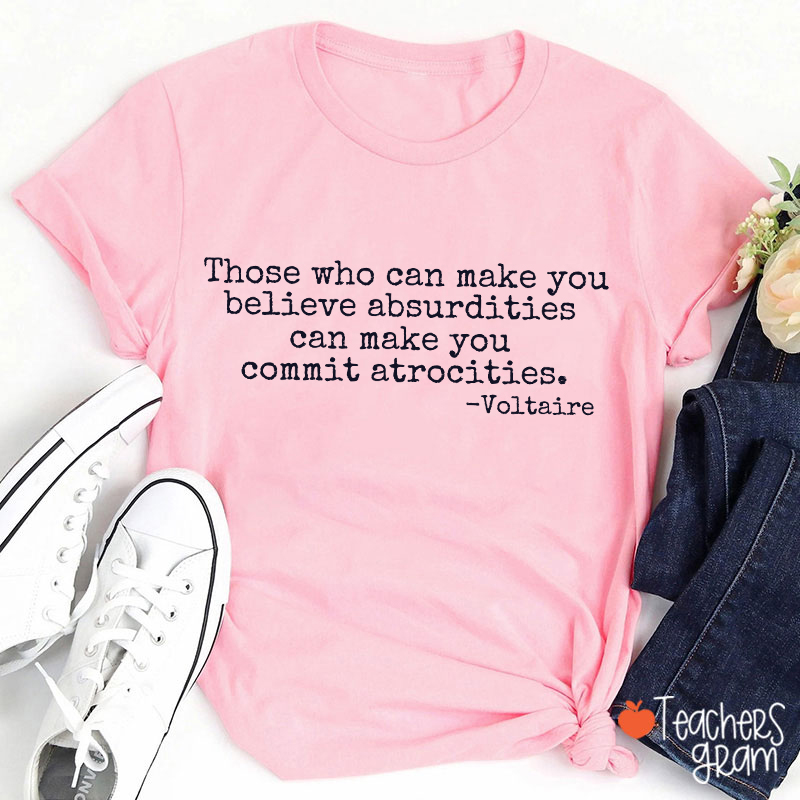Those Who Can Make You Believe Absurdities Teacher T-Shirt