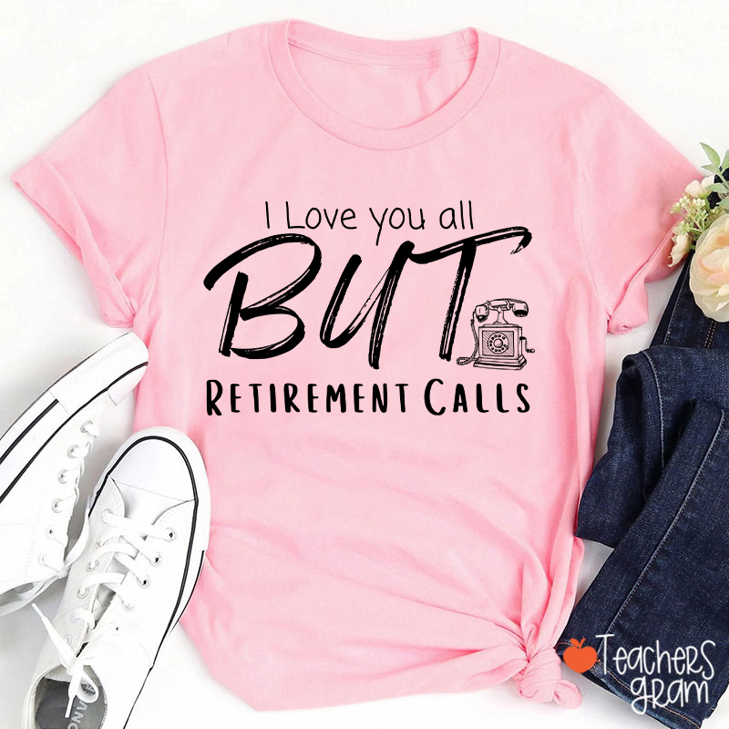 I Love You All But Retirement Calls Teacher T-Shirt