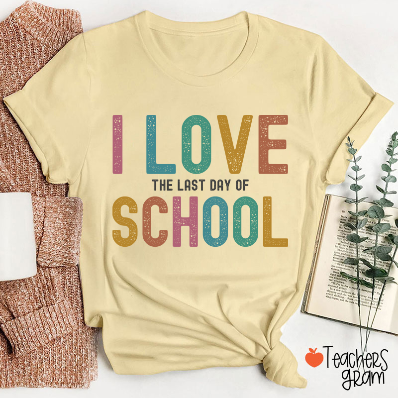 I Love The Last Day Of School Teacher T-Shirt