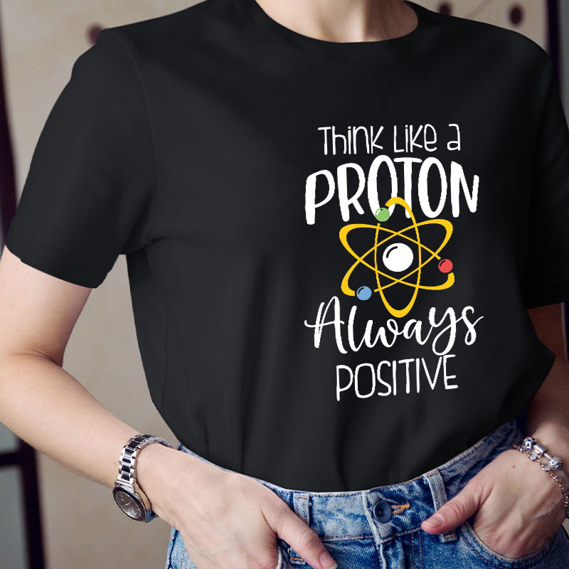 Think Like A Proton Always Positive Teacher T-Shirt