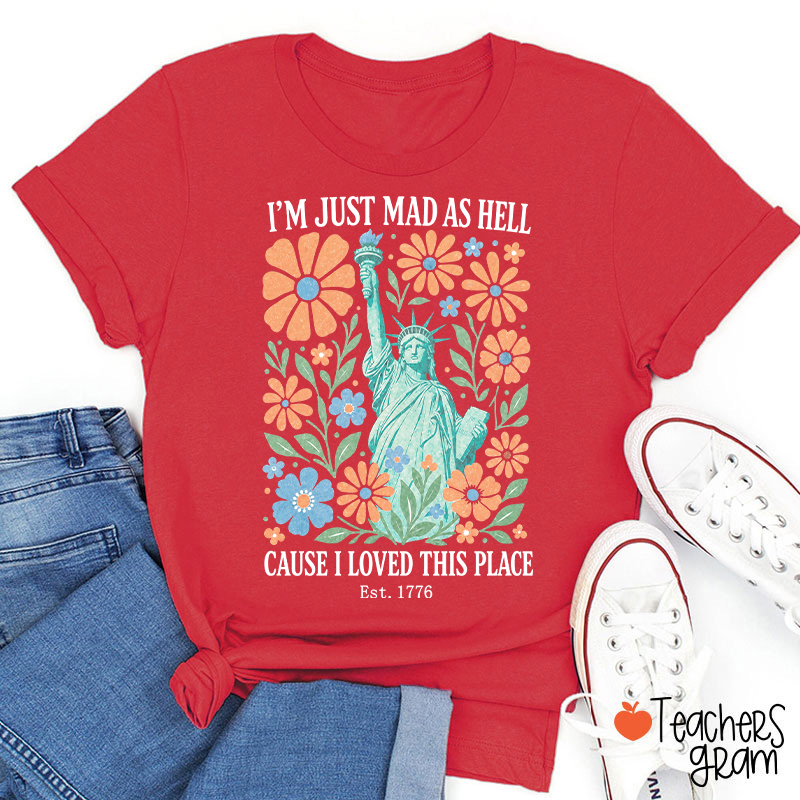 I'm Just Mad As Hell Cause I Loved This Place Teacher T-Shirt