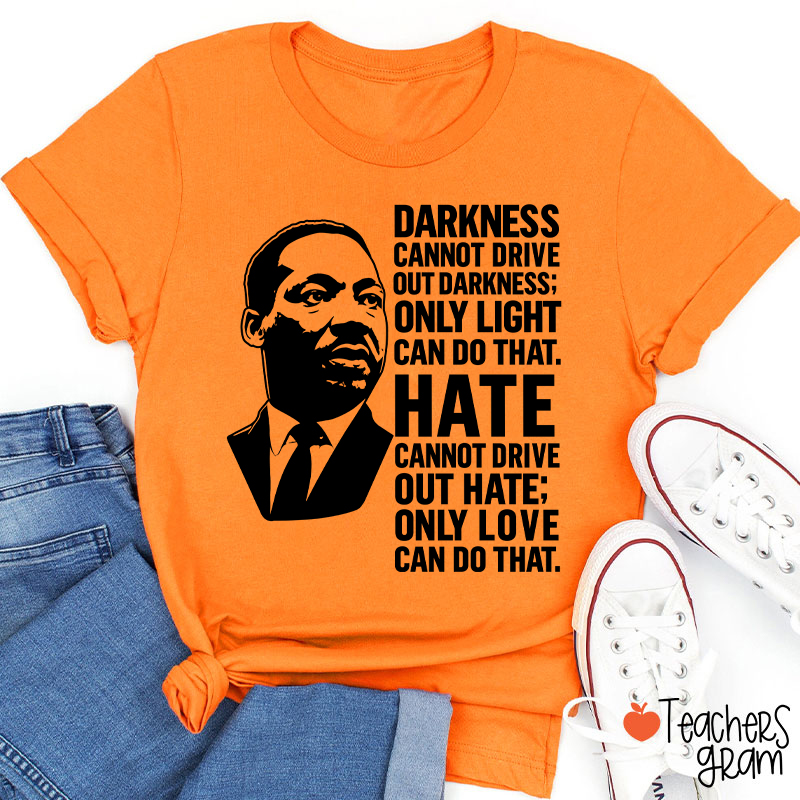 Darkness Cannot Drive Out Darkness Teacher T-Shirt