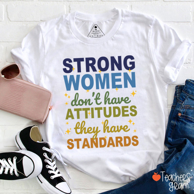 Strong Women Don't Have Attitudes They Have Standards Teacher T-Shirt