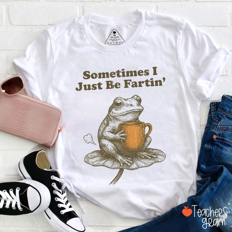 Sometimes I Just Be Fartin' Teacher T-Shirt