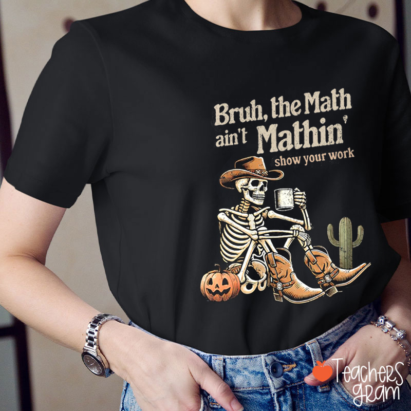 Bruh The Math Ain't Mathin Skeleton Math Teacher T-Shirt