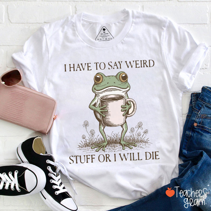 I Have To Say Weird Stuff Or I Will Die Funny Frog Teacher T-Shirt