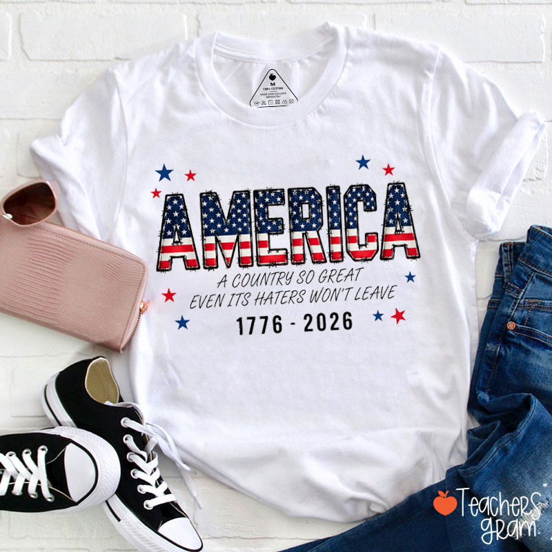 America A Country So Great Even Its Haters Won't Leave Teacher T-Shirt