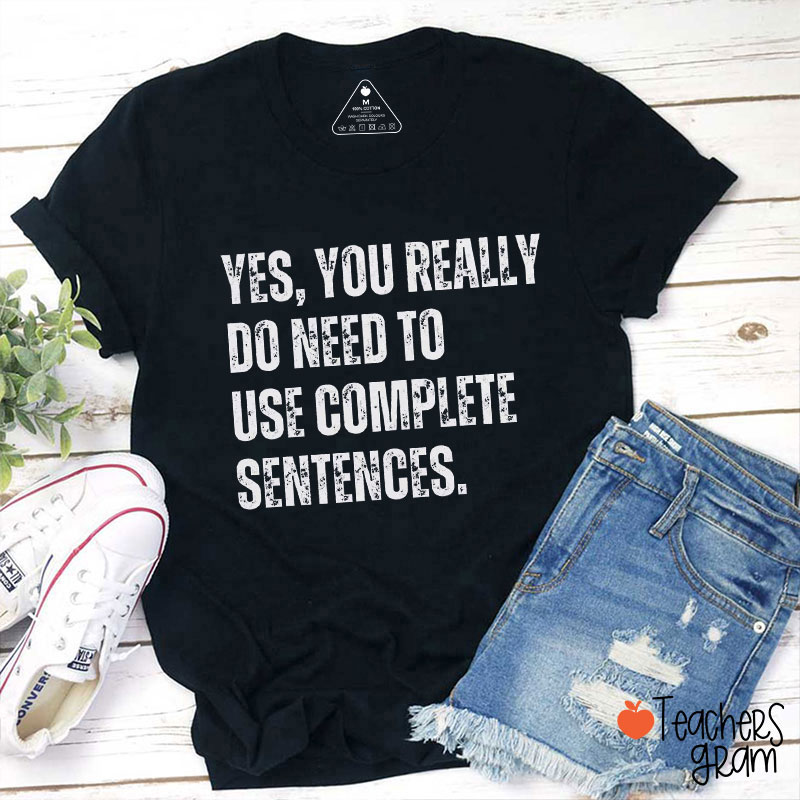 Yes You Really Do Need To Use Complete Sentences Teacher T-Shirt