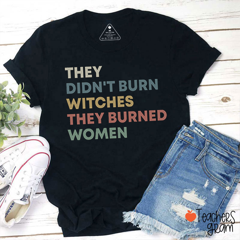 They Didn't Burn Witches They Burned Women Teacher T-Shirt
