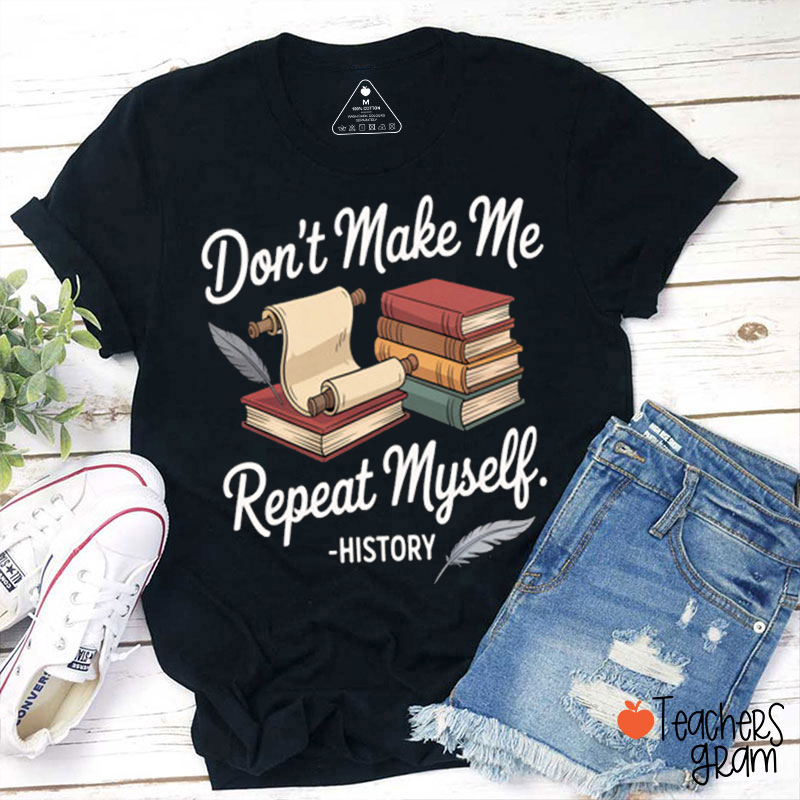 Don't Make Me Repeat Myself Funny History Teacher T-shirt