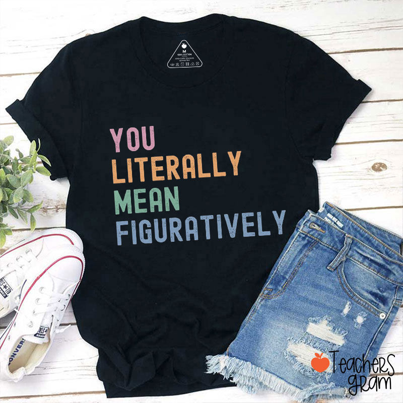You Literally Mean Figuratively Teacher T-Shirt