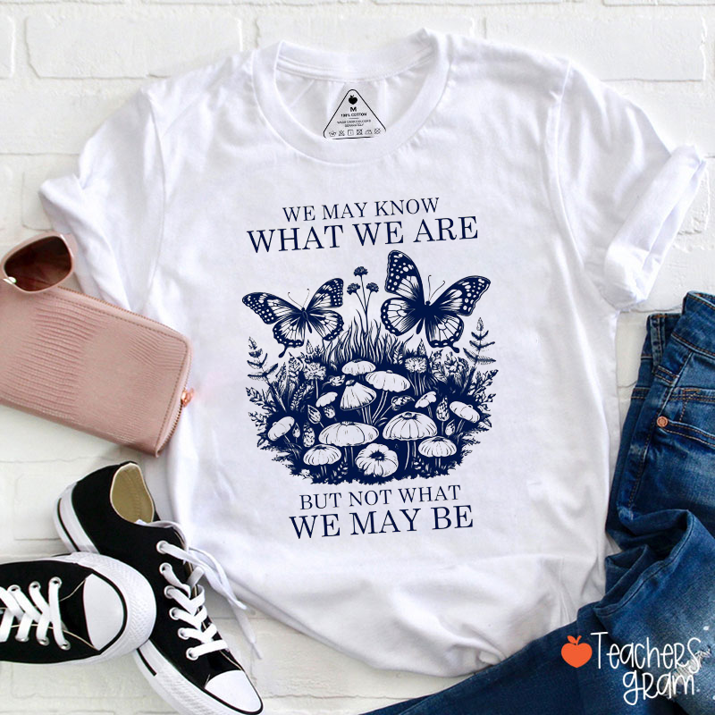 We May Know What We Are But Not What We May Be Teacher T-Shirt