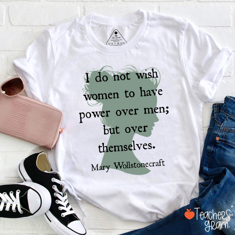 I Do Not Wish Women To Have Power Over Men But Over Themselves Teacher T-Shirt
