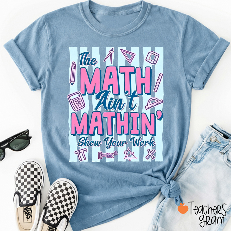The Math Ain't Mathin Show Your Work Math Teacher T‑Shirt
