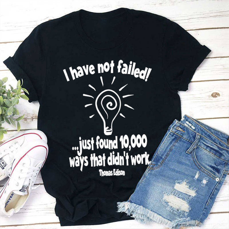 I Have Not Failed Just Found 10000 Ways That Didn't Work Teacher T-Shirt