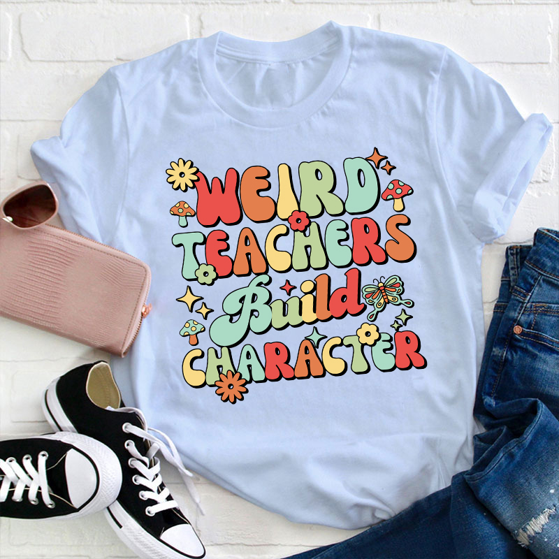Weird Teachers Build Character Teacher T-Shirt