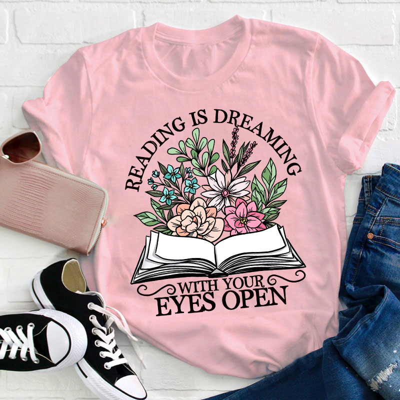 Reading Is Dreaming With Your Eyes Open Teacher T-Shirt