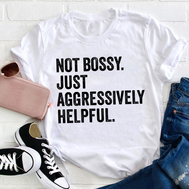 Not Bossy Aggressively Helpful  Teacher T-Shirt