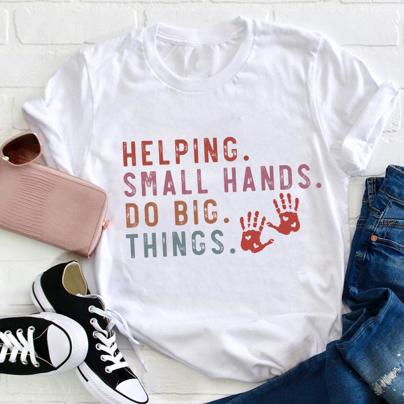 Helping Small Hands Do Big Things Teacher T-Shirt
