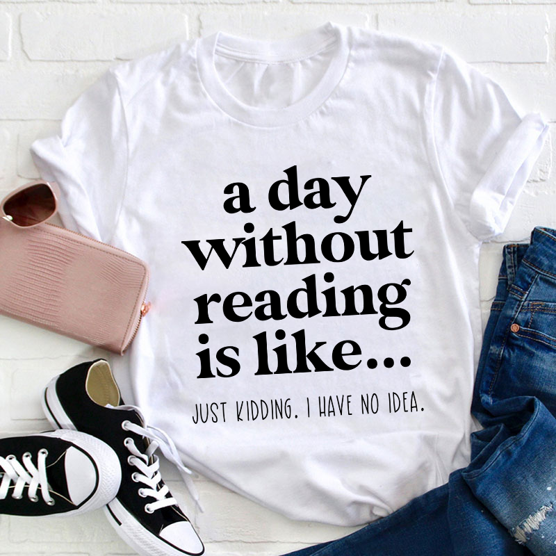 A Day Without Reading Is Like Teacher T-Shirt