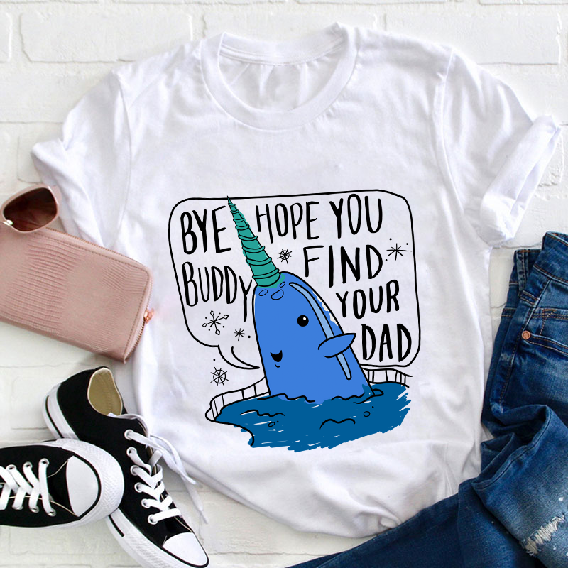 Bye Hope You Buddy Find Your Dad Teacher T-Shirt