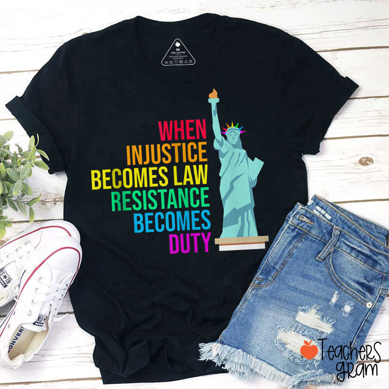 When Injustice Becomes Law Resistance Becomes Duty Teacher T-Shirt